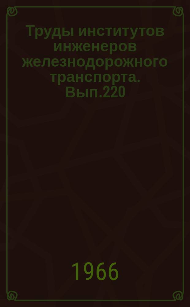 Труды институтов инженеров железнодорожного транспорта. Вып.220 : Пути повышения долговечности деталей подвижного состава, железнодорожных устройств и машин