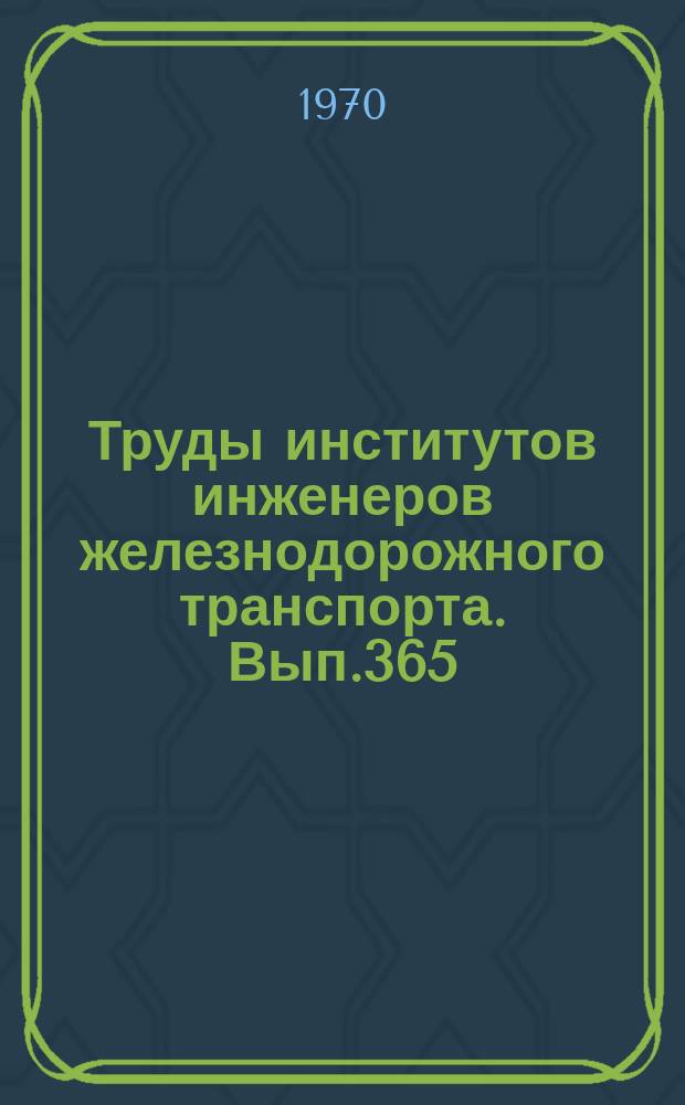 Труды институтов инженеров железнодорожного транспорта. Вып.365 : Исследования работы транспортных устройств