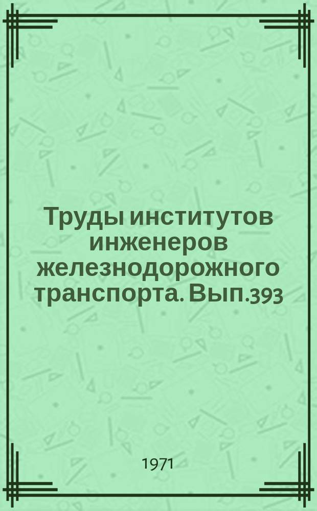 Труды институтов инженеров железнодорожного транспорта. Вып.393 : Вопросы безопасности труда на железнодорожном транспорте