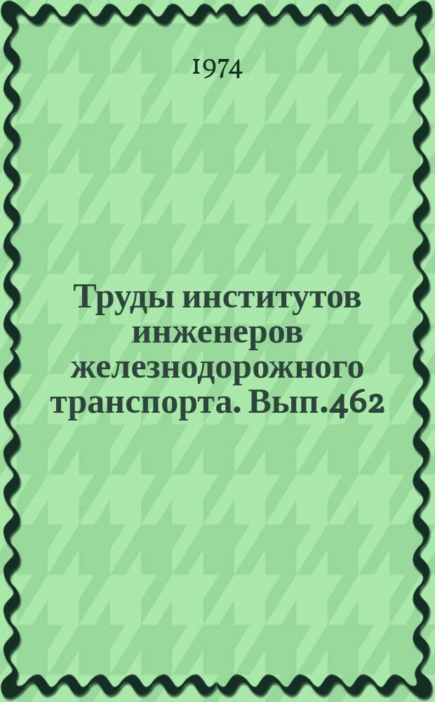 Труды институтов инженеров железнодорожного транспорта. Вып.462 : Вопросы конструкций пути и технологии путевых работ