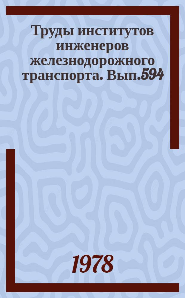 Труды институтов инженеров железнодорожного транспорта. Вып.594 : Экономические вопросы эксплуатации и технического развития железных дорог