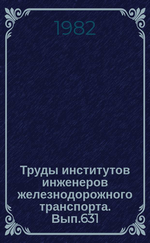 Труды институтов инженеров железнодорожного транспорта. Вып.631 : Повышение качества и эффективности взаимодействия работы железнодорожного с другими видами транспорта