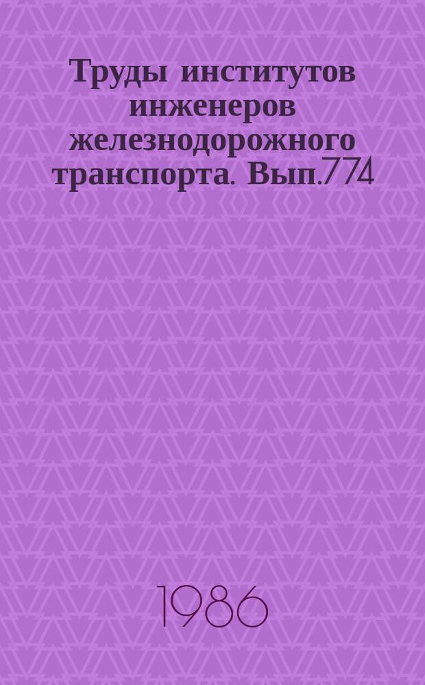 Труды институтов инженеров железнодорожного транспорта. Вып.774 : Повышение эффективности работы железных дорог