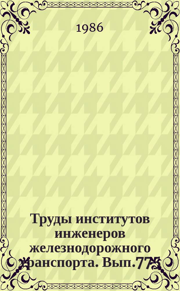 Труды институтов инженеров железнодорожного транспорта. Вып.775 : Автоматизированные системы испытаний объектов железнодорожного транспорта