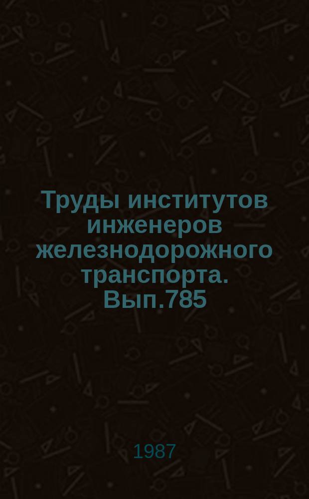 Труды институтов инженеров железнодорожного транспорта. Вып.785 : Проблемы повышения экономической эффективности работы железных дорог