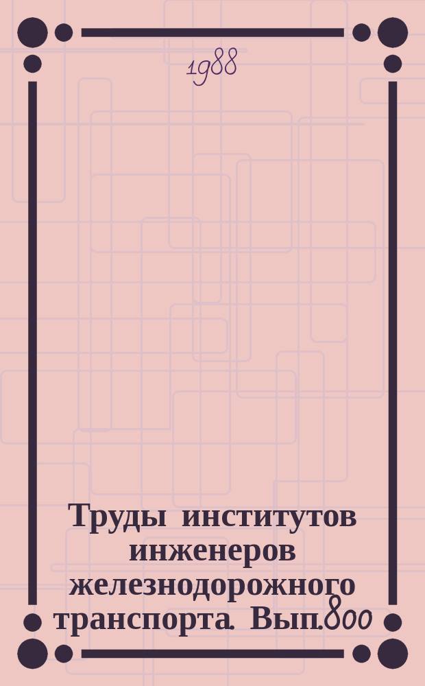 Труды институтов инженеров железнодорожного транспорта. Вып.800 : Повышение работоспособности деталей, сварных узлов и инструментов железнодорожной техники