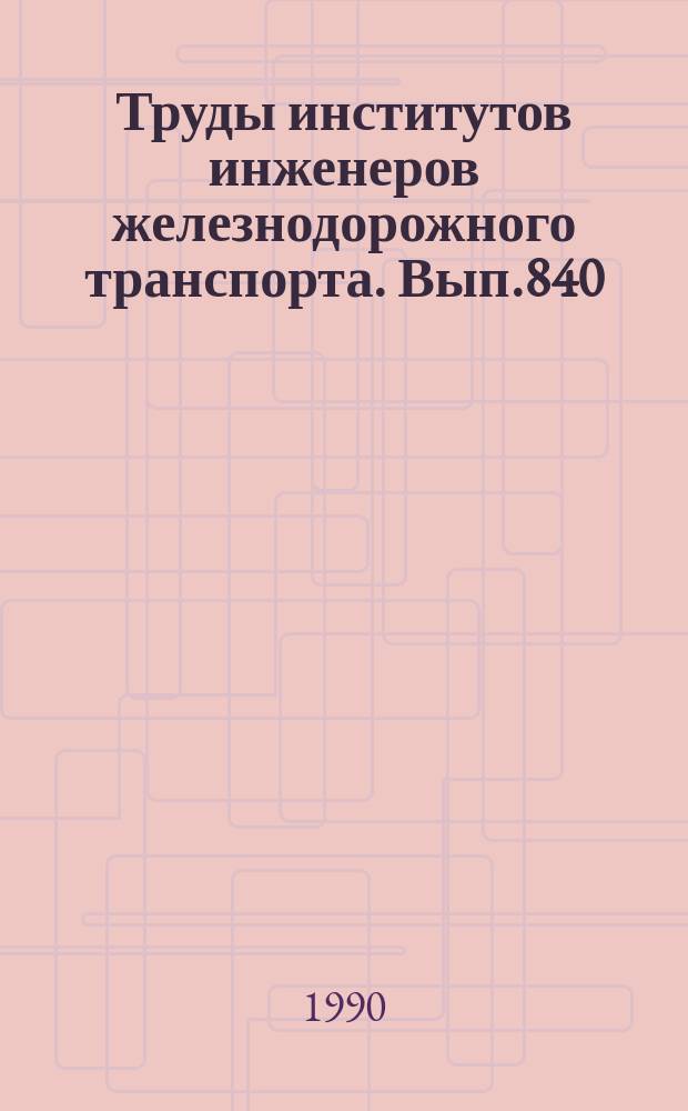 Труды институтов инженеров железнодорожного транспорта. Вып.840 : Проблемы наращивания мощности железнодорожных станций и узлов