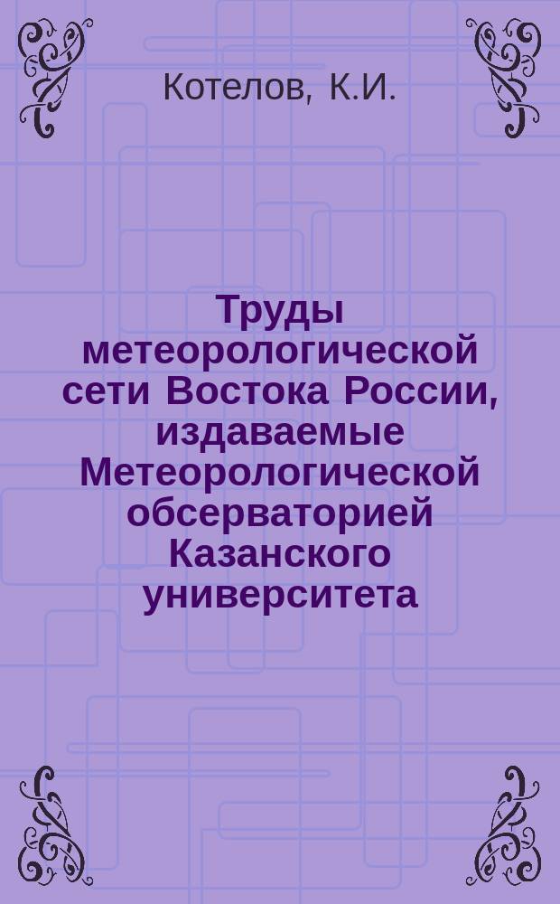 Труды метеорологической сети Востока России, издаваемые Метеорологической обсерваторией Казанского университета. 1898, Ч.2 : Метеорологическая характеристика Востока России за 1898 год