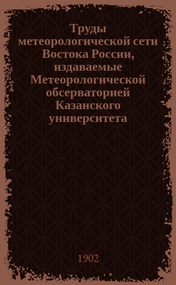 Труды метеорологической сети Востока России, издаваемые Метеорологической обсерваторией Казанского университета. 1900, Ч.1 : (Таблицы наблюдений)