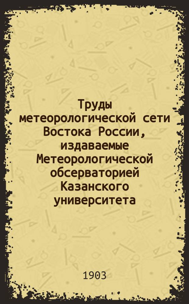 Труды метеорологической сети Востока России, издаваемые Метеорологической обсерваторией Казанского университета. 1901, Ч.1 : (Таблицы наблюдений)