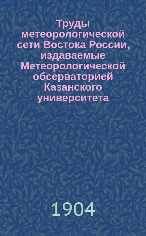 Труды метеорологической сети Востока России, издаваемые Метеорологической обсерваторией Казанского университета. 1903, Ч.1 : (Таблицы наблюдений)