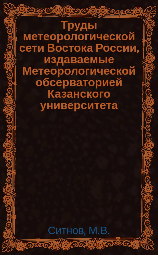 Труды метеорологической сети Востока России, издаваемые Метеорологической обсерваторией Казанского университета. Ненум.вып. : Грозовая деятельность за 1900-1904 года
