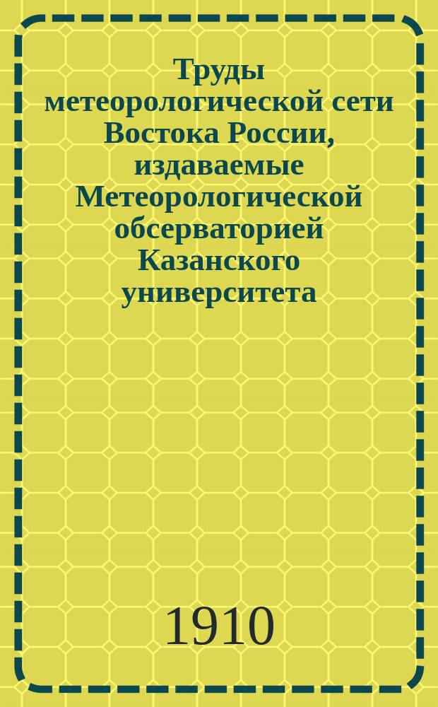 Труды метеорологической сети Востока России, издаваемые Метеорологической обсерваторией Казанского университета. Ненум.вып. : (Выводы из наблюдений за время существования сети. 1896-1901)