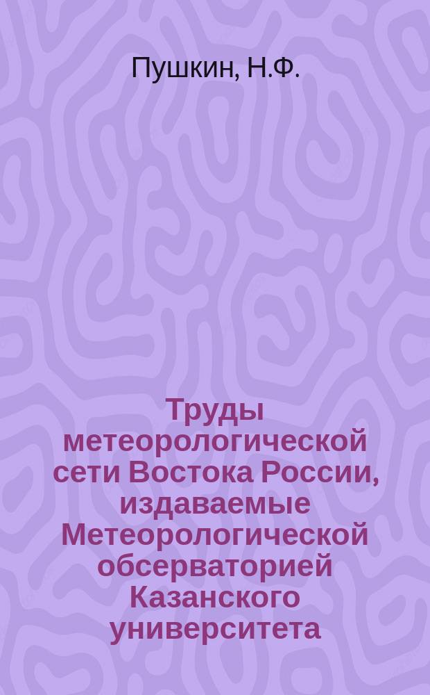Труды метеорологической сети Востока России, издаваемые Метеорологической обсерваторией Казанского университета. Ненум.вып. : Грозовая деятельность за 1905-1909 года