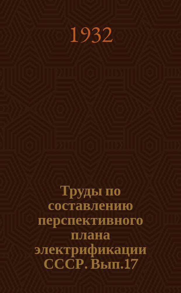 Труды по составлению перспективного плана электрификации СССР. Вып.17 : Обзор минеральных ресурсов по экономическим районам СССР к перспективному плану электрификации промышленности во 2-ой пятилетке 1933-1937 г.г.