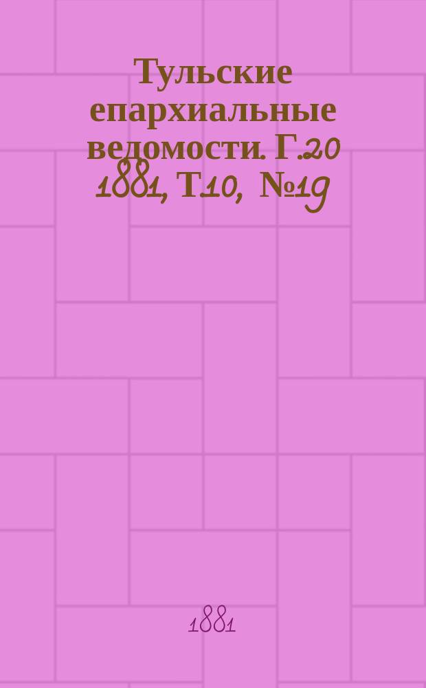 Тульские епархиальные ведомости. [Г.20] 1881, Т.10, №19