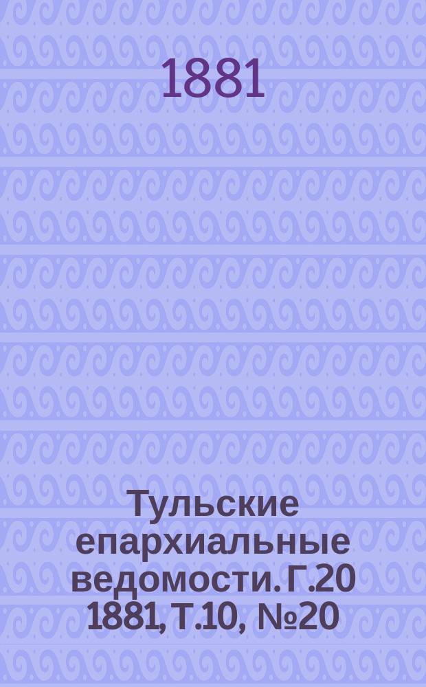 Тульские епархиальные ведомости. [Г.20] 1881, Т.10, №20