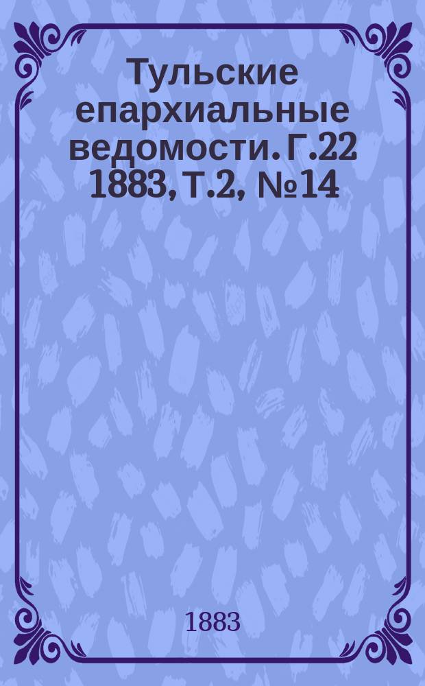 Тульские епархиальные ведомости. [Г.22] 1883, Т.2, №14