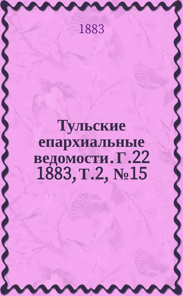 Тульские епархиальные ведомости. [Г.22] 1883, Т.2, №15