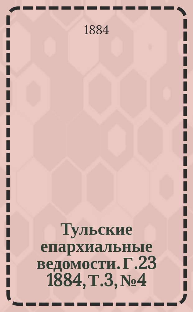 Тульские епархиальные ведомости. [Г.23] 1884, Т.3, №4