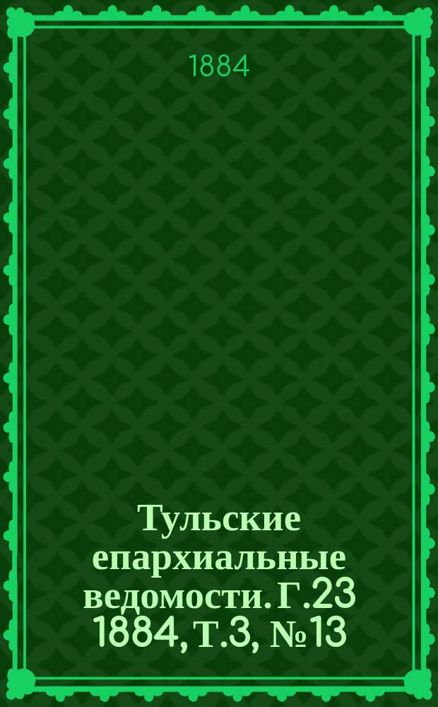 Тульские епархиальные ведомости. [Г.23] 1884, Т.3, №13