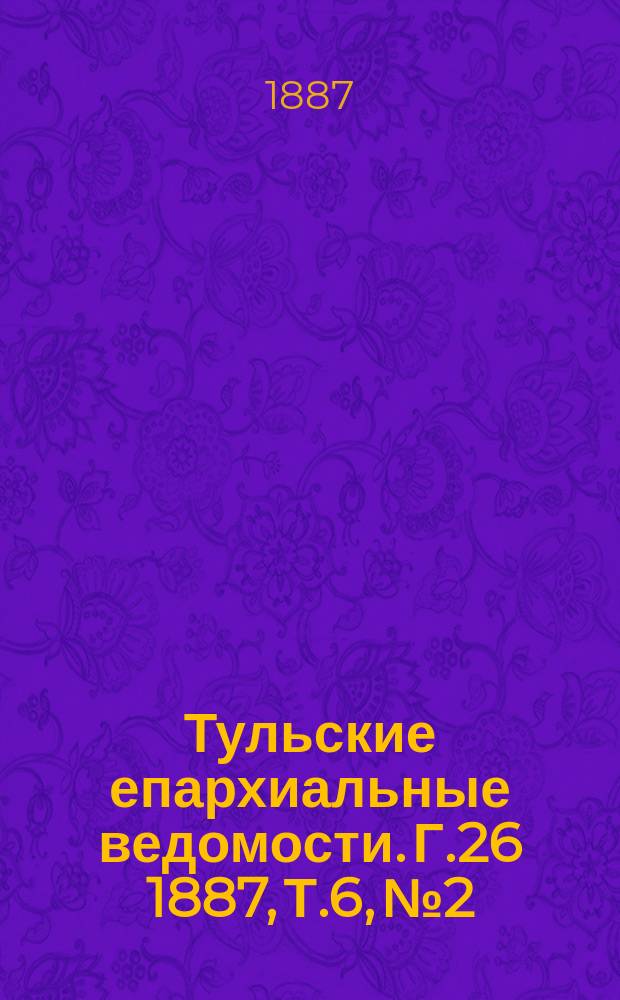 Тульские епархиальные ведомости. [Г.26] 1887, Т.6, №2