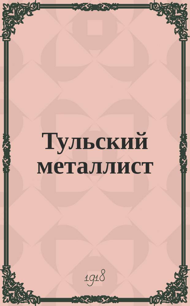Тульский металлист : Орган Тул. отд-ния Всерос. союза рабочих металлистов
