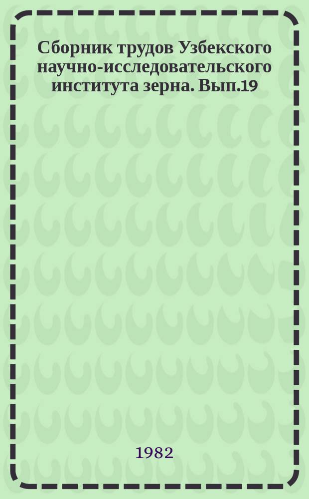 Сборник трудов Узбекского научно-исследовательского института зерна. Вып.19 : Итоги научных исследований за десятую пятилетку