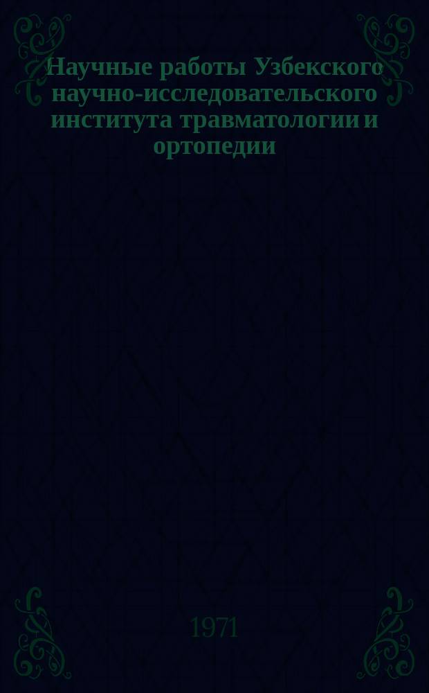 Научные работы Узбекского научно-исследовательского института травматологии и ортопедии. [Вып.2] : за 1961-1970 года