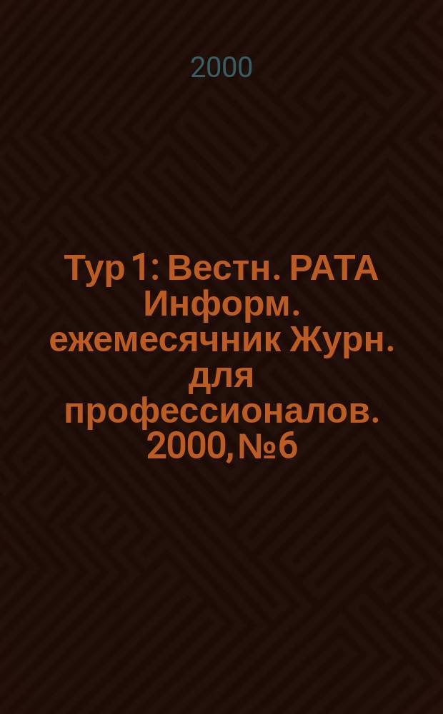 Тур 1 : Вестн. РАТА Информ. ежемесячник Журн. для профессионалов. 2000, №6