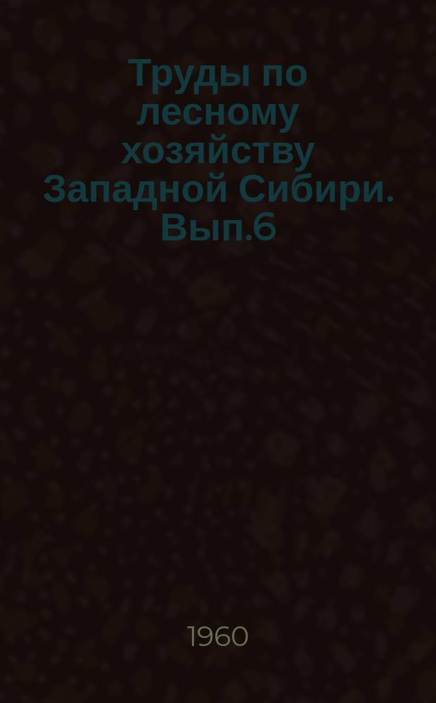 Труды по лесному хозяйству Западной Сибири. Вып.6 : Проблемы кедра