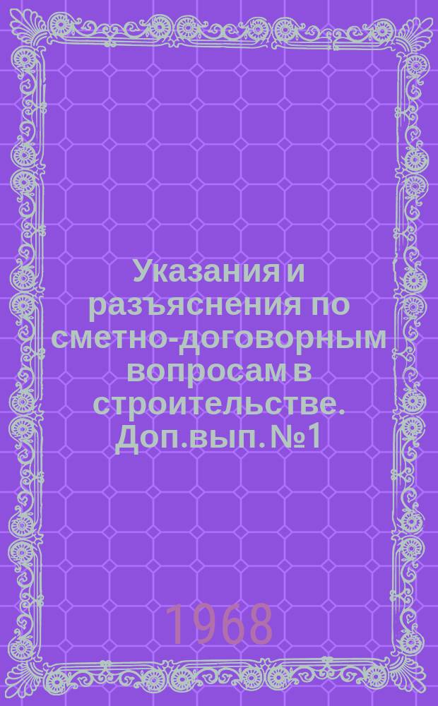 Указания и разъяснения по сметно-договорным вопросам в строительстве. Доп.вып.№1 : (к 1966 году)