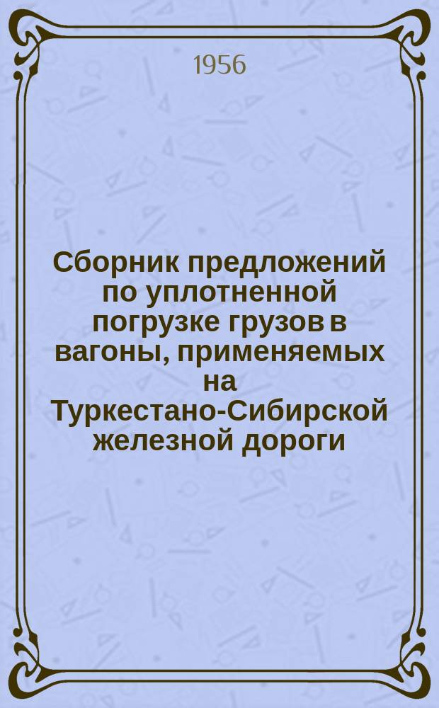 Сборник предложений по уплотненной погрузке грузов в вагоны, применяемых на Туркестано-Сибирской железной дороги