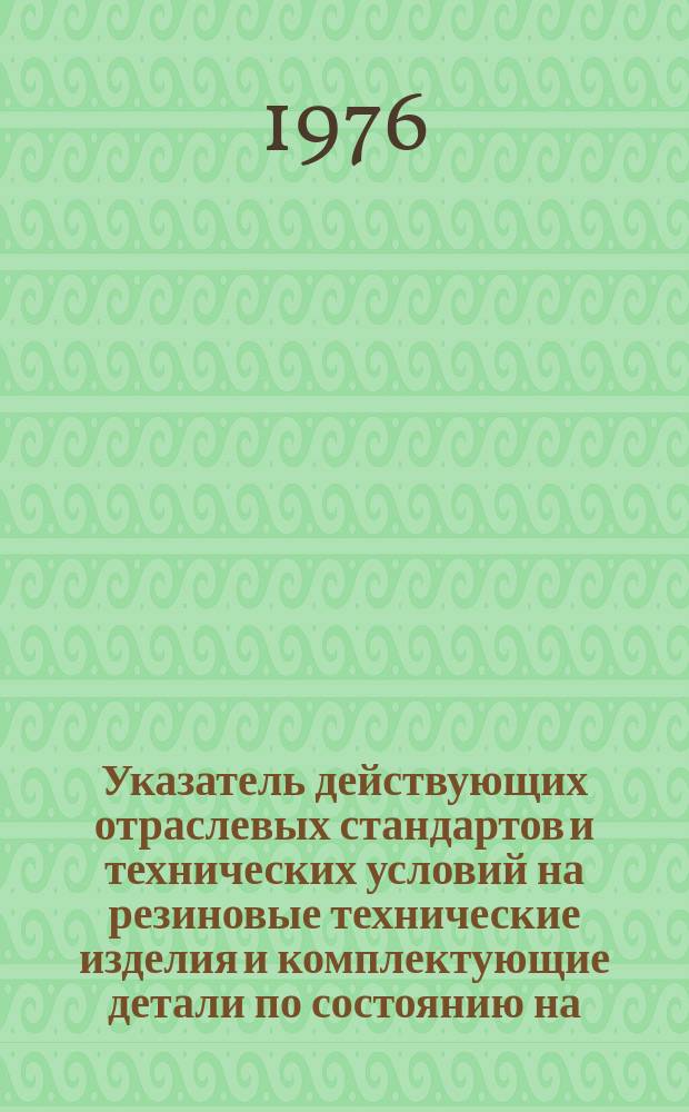 Указатель действующих отраслевых стандартов и технических условий на резиновые технические изделия и комплектующие детали по состоянию на .. : (... 1.V)