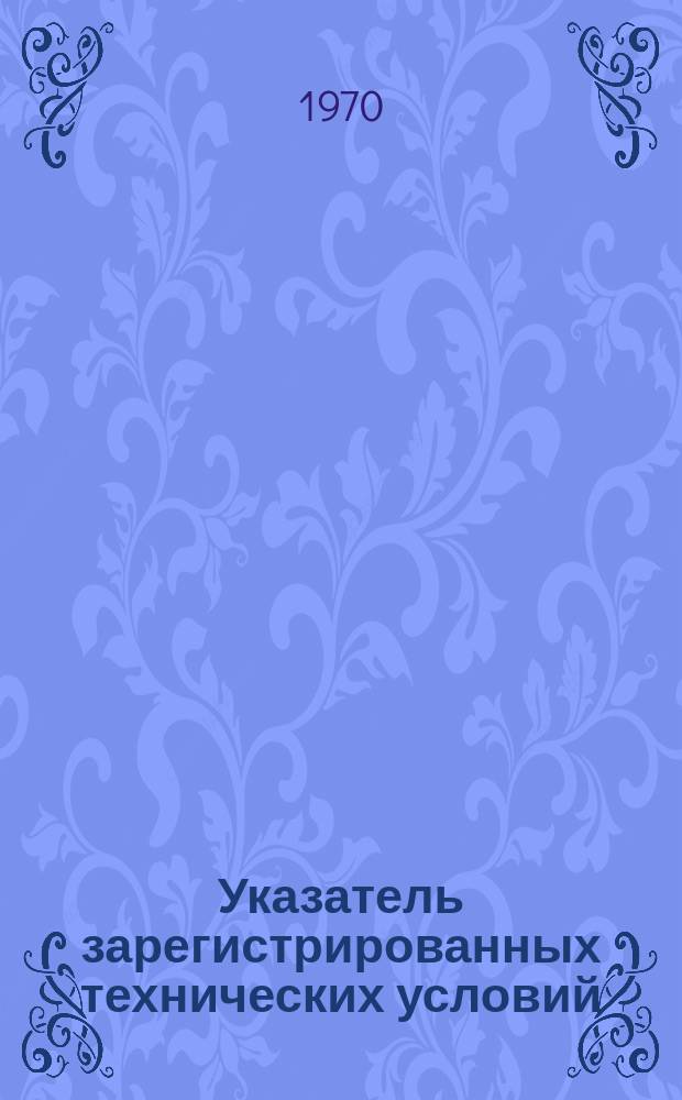 Указатель зарегистрированных технических условий : Изд. офиц. [1969] : (с 1 января 1969 по 1 января 1970 года)