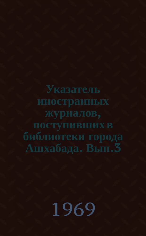 Указатель иностранных журналов, поступивших в библиотеки города Ашхабада. Вып.3 : (1968)