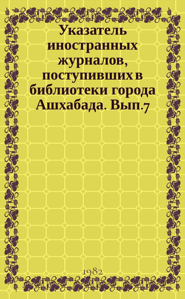 Указатель иностранных журналов, поступивших в библиотеки города Ашхабада. Вып.7 : (1977/1980)