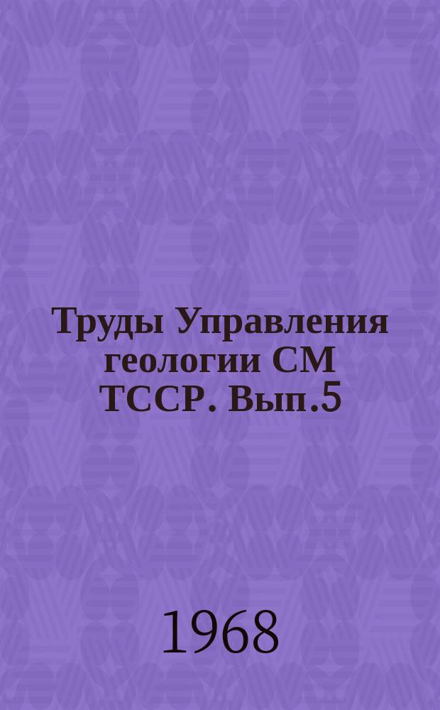 Труды Управления геологии СМ ТССР. Вып.5 : Геология и полезные ископаемые Туркмении