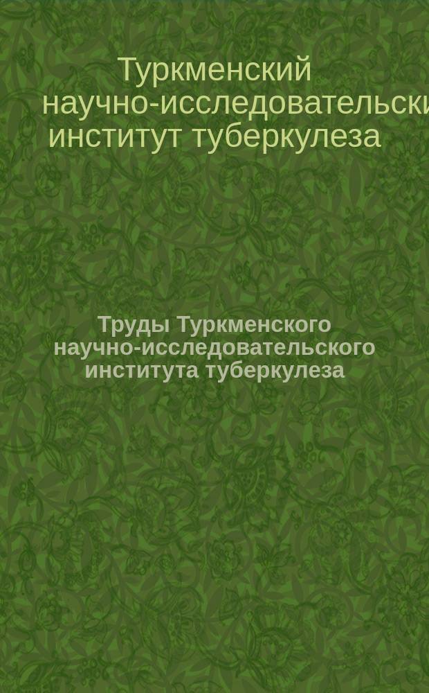 Труды Туркменского научно-исследовательского института туберкулеза