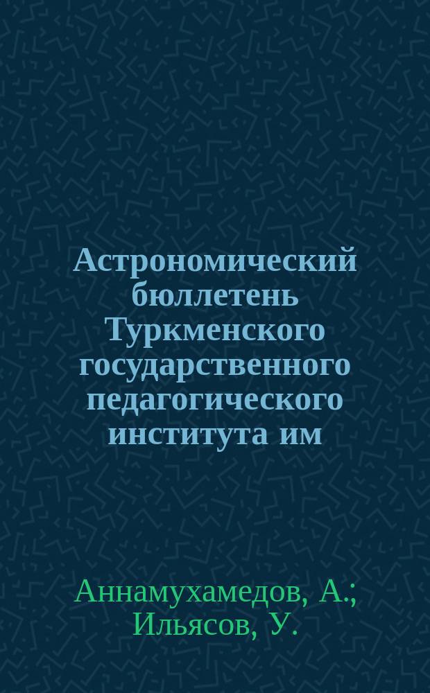 Астрономический бюллетень Туркменского государственного педагогического института им. В.И. Ленина. 1960, №5 : К вопросу изучения истории астрономии в Туркменистане. Некоторые астрономические взгляды в творчестве Махтумкули