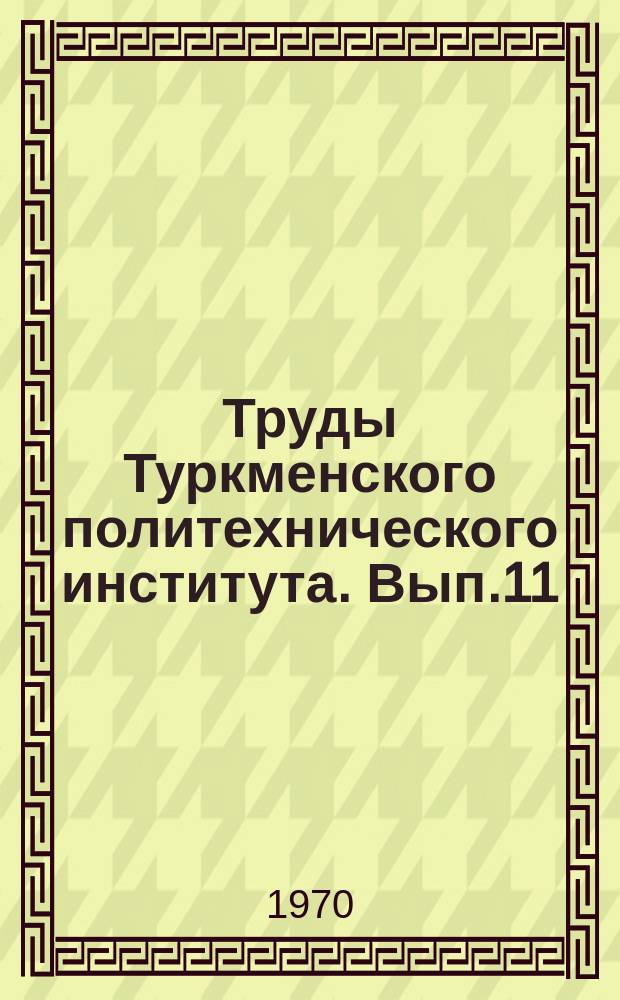 Труды Туркменского политехнического института. Вып.11 : Серия технических наук