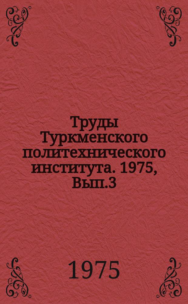 Труды Туркменского политехнического института. 1975, Вып.3 : (Сборник аспирантских трудов)