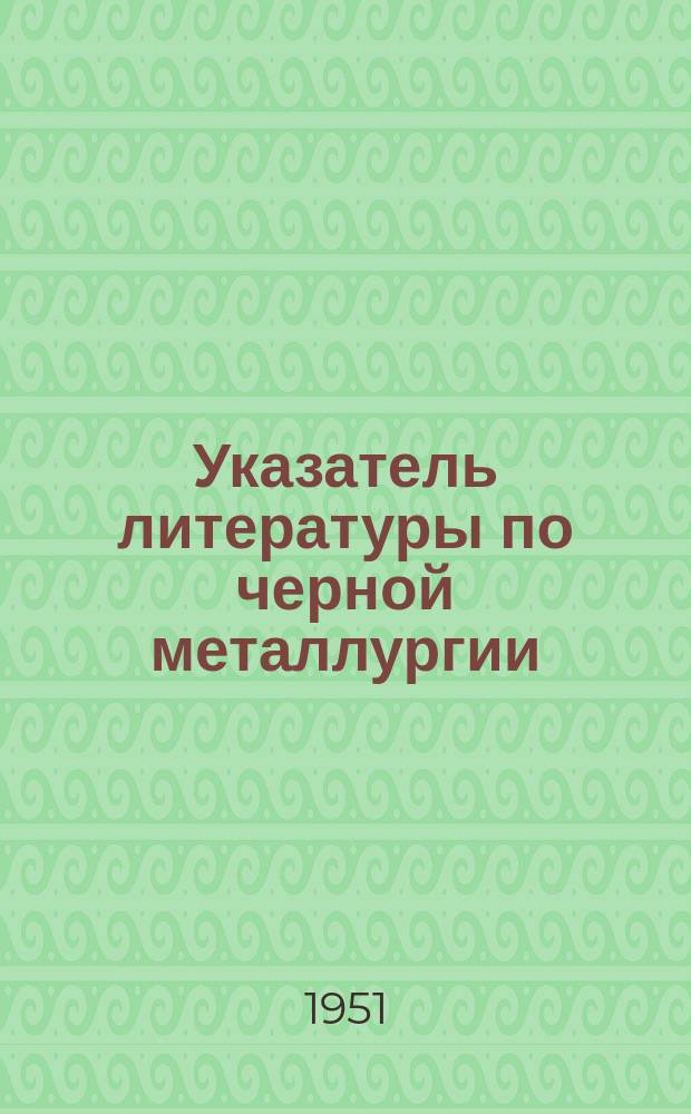 Указатель литературы по черной металлургии : Книги на рус. яз., вышедшие в ... г