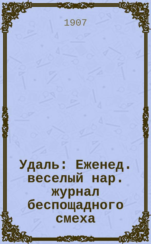 Удаль : Еженед. веселый нар. журнал беспощадного смеха