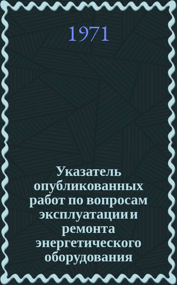 Указатель опубликованных работ по вопросам эксплуатации и ремонта энергетического оборудования