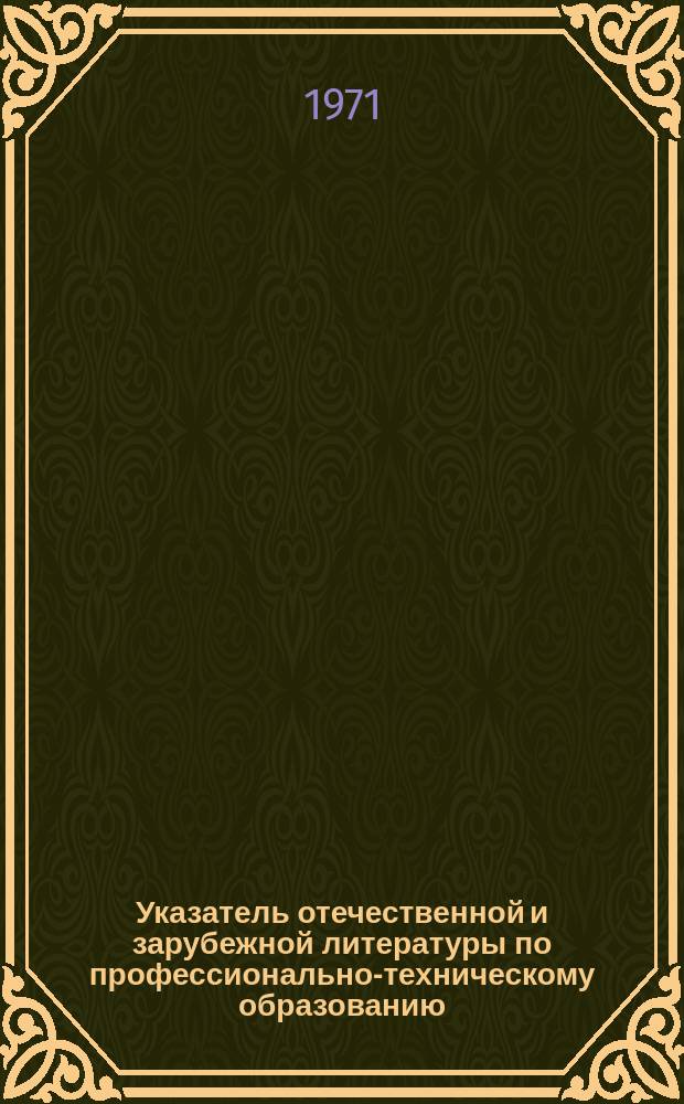 Указатель отечественной и зарубежной литературы по профессионально-техническому образованию. Вып.3 : за 1968 год