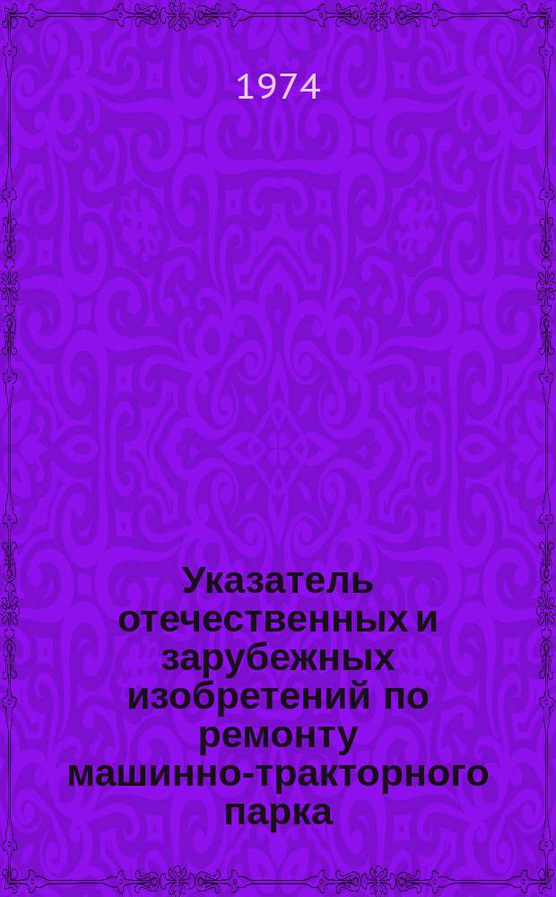 Указатель отечественных и зарубежных изобретений по ремонту машинно-тракторного парка. Серия 2 : Способы ремонта и восстановления изношенных деталей"