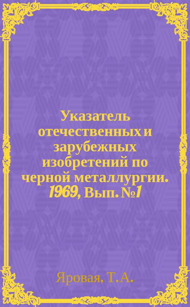 Указатель отечественных и зарубежных изобретений по черной металлургии. 1969, Вып.№1 : Добыча железных и марганцевых руд, кварцитов, извести и глины