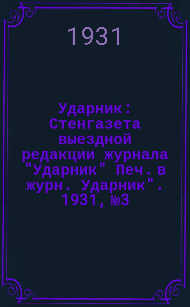 Ударник : Стенгазета выездной редакции журнала "Ударник" Печ. в журн. Ударник". 1931, №3