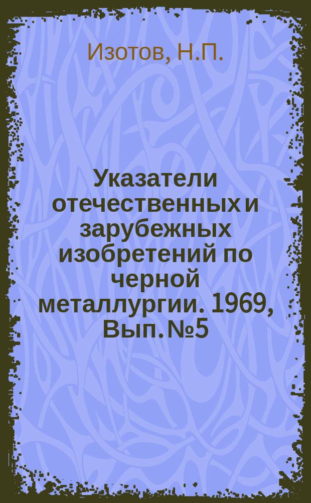 Указатели отечественных и зарубежных изобретений по черной металлургии. 1969, Вып.№5 : Комбинированные и новые способы производства стали